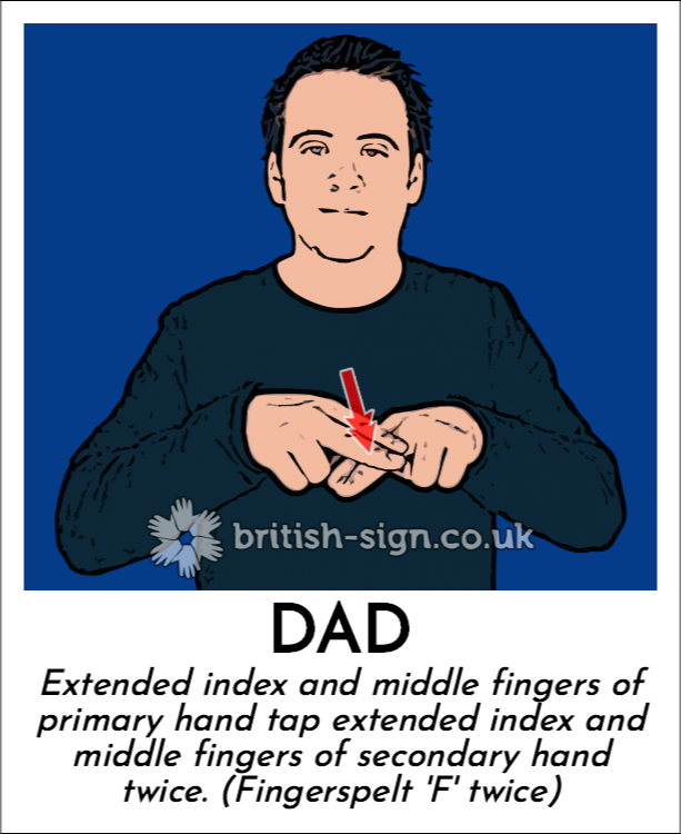 Dad: Extended index and middle fingers of primary hand tap extended index and middle fingers of secondary hand twice. (Fingerspelt 'F' twice)